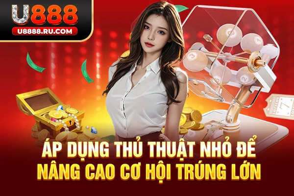Áp dụng thủ thuật nhỏ để nâng cao cơ hội trúng lớn