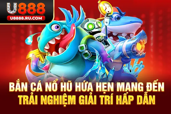 Bắn cá nổ hũ hứa hẹn mang đến trải nghiệm giải trí hấp dẫn