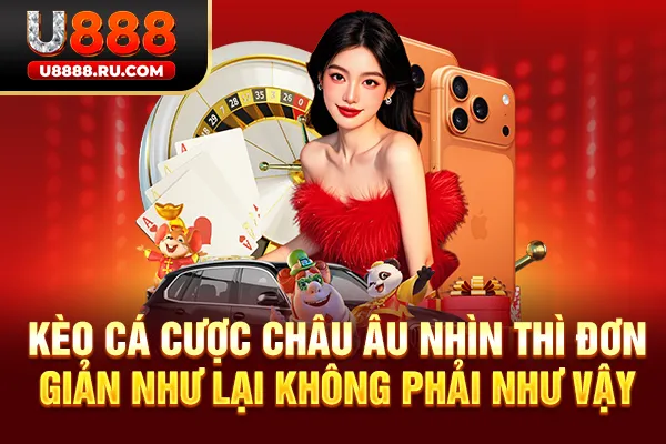 Kèo cá cược châu Âu nhìn thì đơn giản như lại không phải như vậy