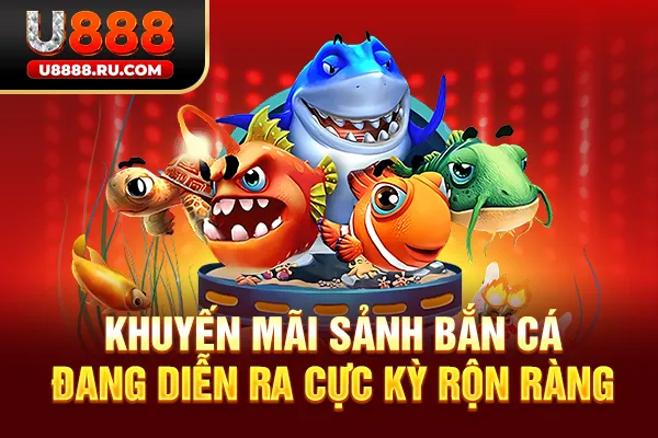 Khuyến mãi sảnh Bắn Cá đang diễn ra cực kỳ rộn ràng