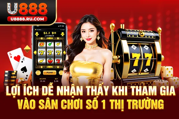 Lợi ích dễ nhận thấy khi tham gia vào sân chơi số 1 thị trường