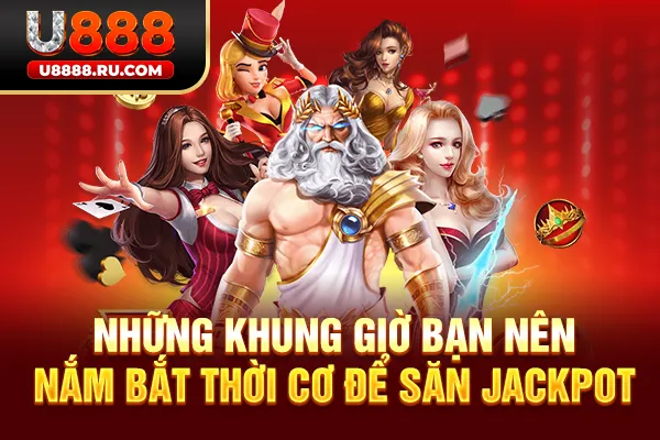 Những khung giờ bạn nên nắm bắt thời cơ để săn Jackpot