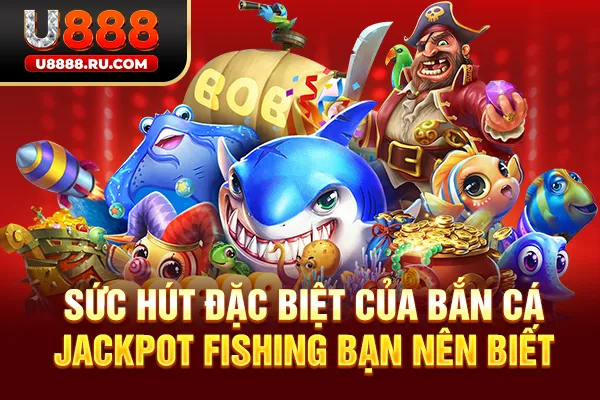 Sức hút đặc biệt của bắn cá Jackpot Fishing bạn nên biết