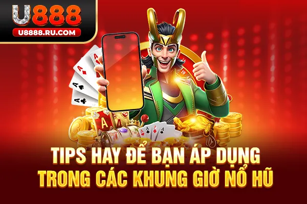Tips hay để bạn áp dụng trong các khung giờ nổ hũ