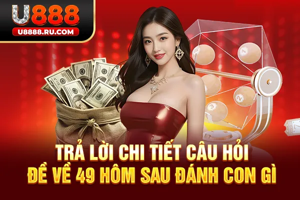 Trả lời chi tiết câu hỏi đề về 49 hôm sau đánh con gì