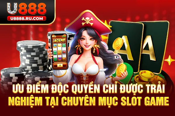 Ưu điểm độc quyền chỉ được trải nghiệm tại chuyên mục slot game